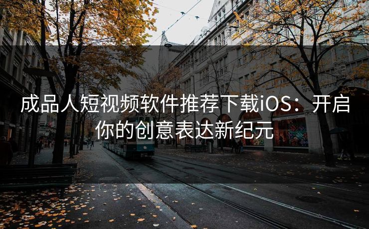 成品人短视频软件推荐下载iOS：开启你的创意表达新纪元
