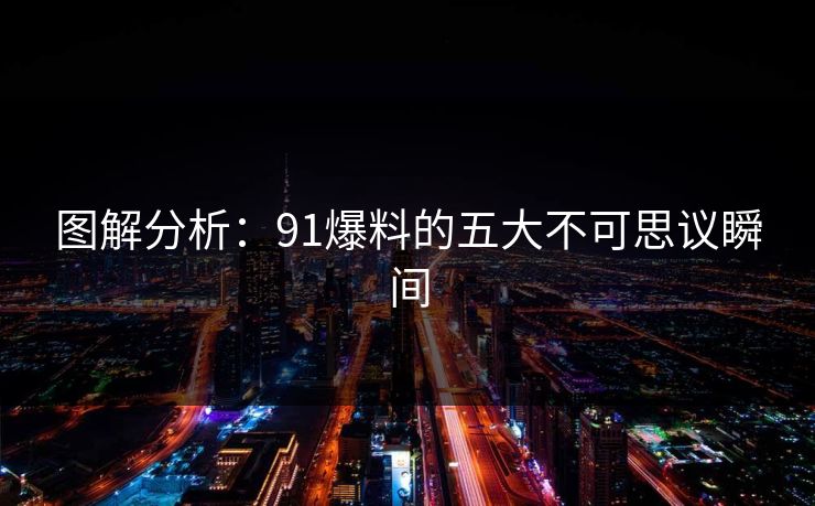 图解分析：91爆料的五大不可思议瞬间