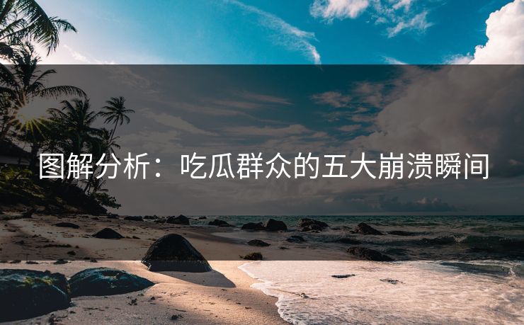 图解分析：吃瓜群众的五大崩溃瞬间
