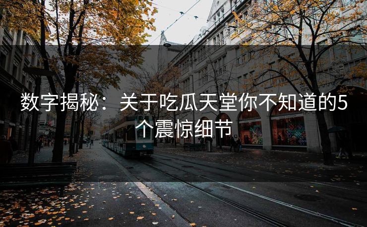 数字揭秘：关于吃瓜天堂你不知道的5个震惊细节