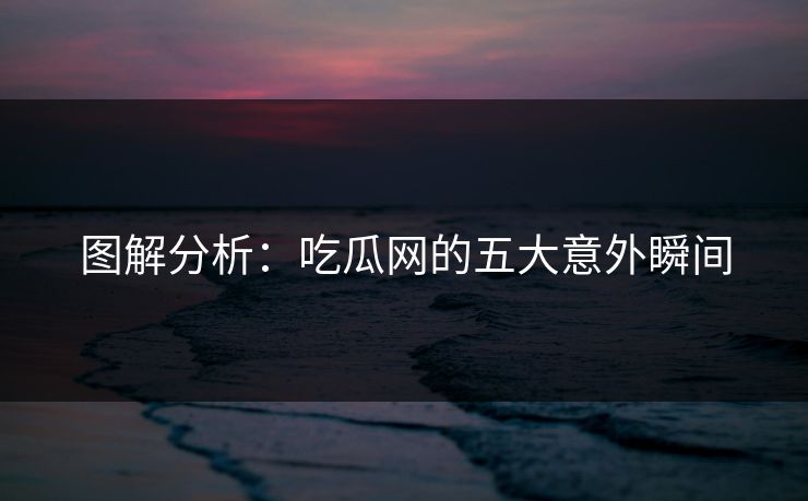 图解分析:吃瓜网的五大意外瞬间