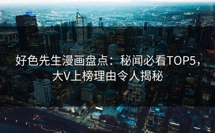 好色先生漫画盘点：秘闻必看TOP5，大V上榜理由令人揭秘