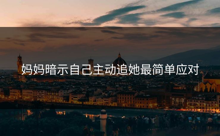 妈妈暗示自己主动追她最简单应对