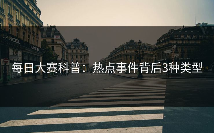 每日大赛科普：热点事件背后3种类型