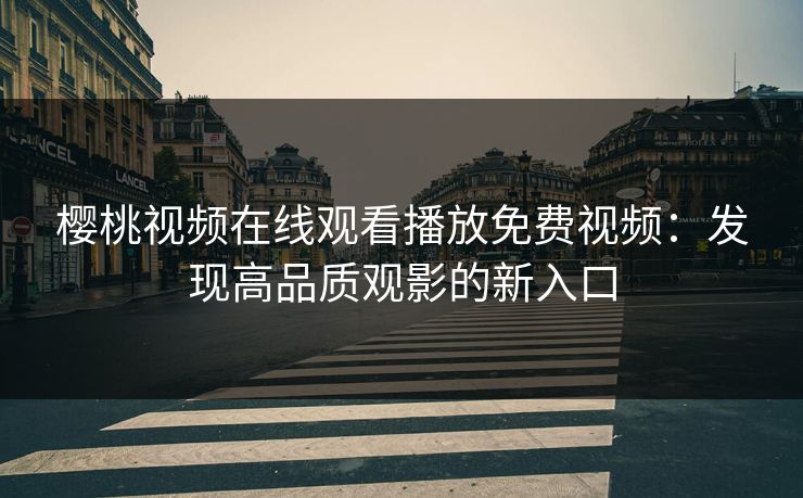 樱桃视频在线观看播放免费视频：发现高品质观影的新入口