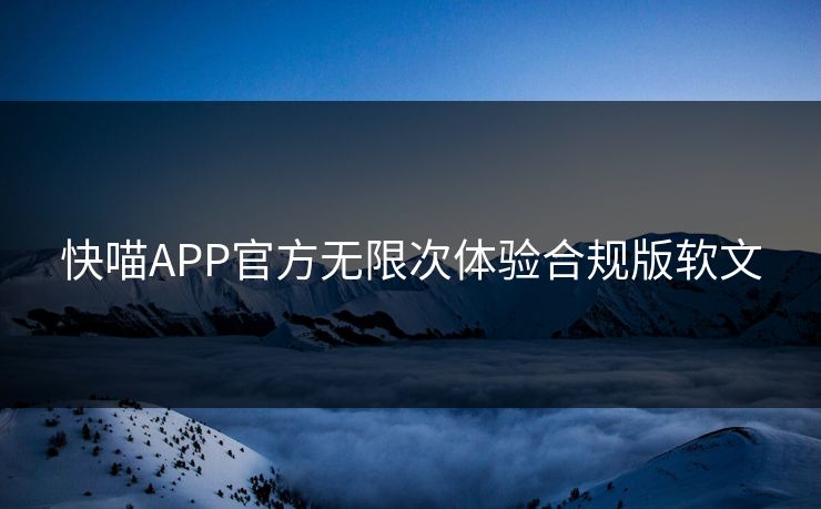 快喵APP官方无限次体验合规版软文