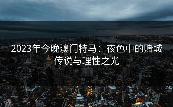2023年今晚澳门特马：夜色中的赌城传说与理性之光