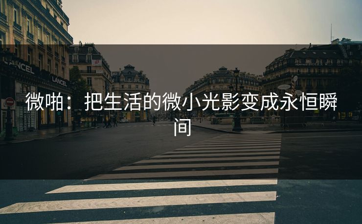 微啪：把生活的微小光影变成永恒瞬间
