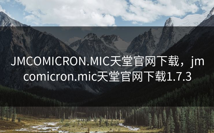 JMCOMICRON.MIC天堂官网下载，jmcomicron.mic天堂官网下载1.7.3