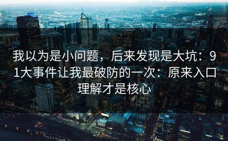 我以为是小问题，后来发现是大坑：91大事件让我最破防的一次：原来入口理解才是核心